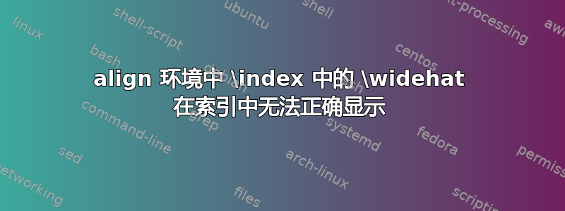 align 环境中 \index 中的 \widehat 在索引中无法正确显示