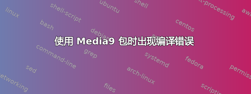 使用 Media9 包时出现编译错误