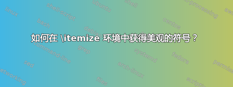 如何在 \itemize 环境中获得美观的符号？