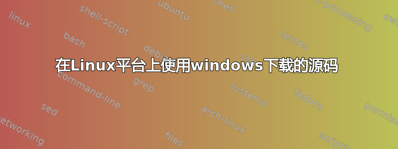 在Linux平台上使用windows下载的源码