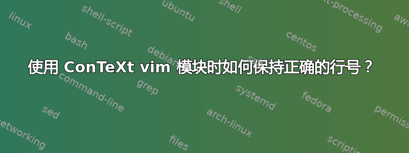 使用 ConTeXt vim 模块时如何保持正确的行号？