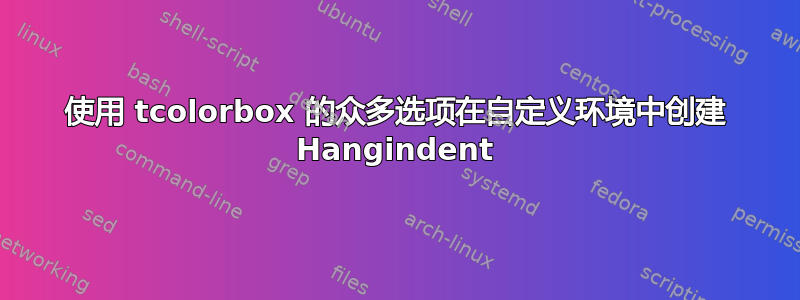 使用 tcolorbox 的众多选项在自定义环境中创建 Hangindent