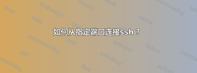 如何从指定端口连接ssh？