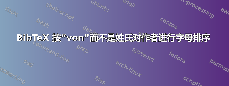 BibTeX 按“von”而不是姓氏对作者进行字母排序