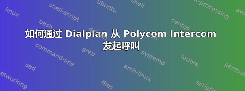 如何通过 Dialplan 从 Polycom Intercom 发起呼叫