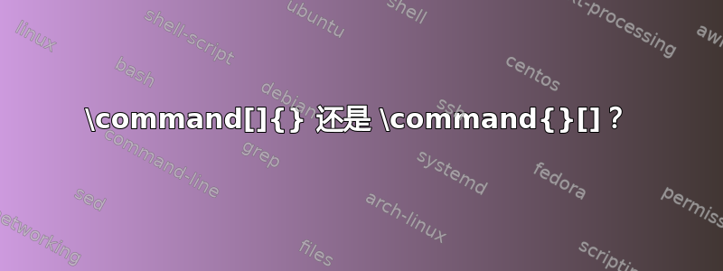 \command[]{} 还是 \command{}[]？