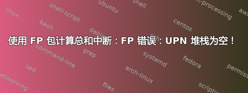 使用 FP 包计算总和中断：FP 错误：UPN 堆栈为空！