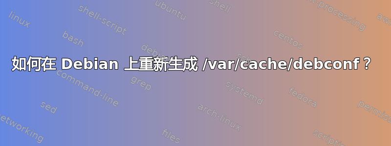 如何在 Debian 上重新生成 /var/cache/debconf？