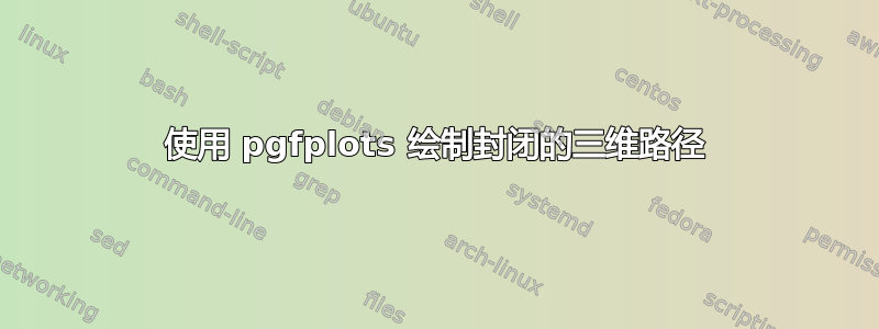 使用 pgfplots 绘制封闭的三维路径