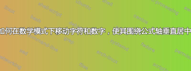 如何在数学模式下移动字符和数字，使其围绕公式轴垂直居中