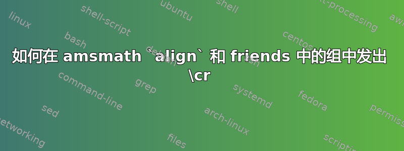 如何在 amsmath `align` 和 friends 中的组中发出 \cr