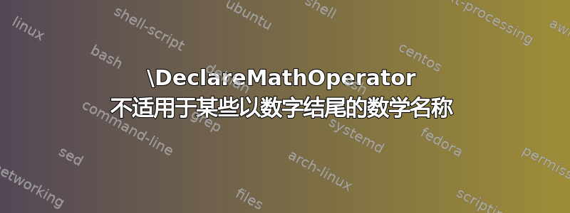 \DeclareMathOperator 不适用于某些以数字结尾的数学名称