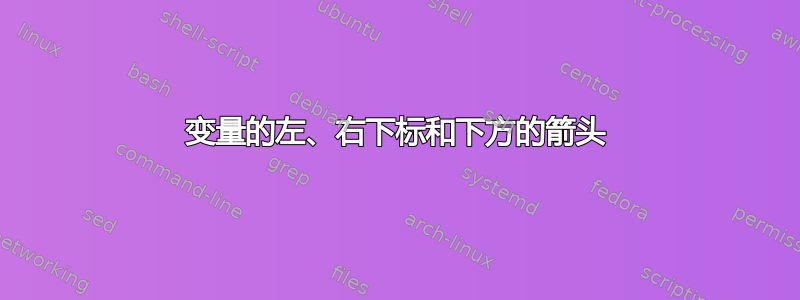 变量的左、右下标和下方的箭头