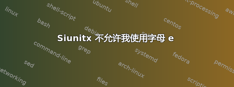 Siunitx 不允许我使用字母 e