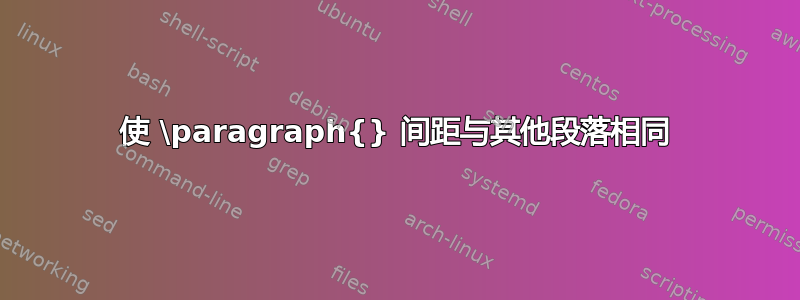 使 \paragraph{} 间距与其他段落相同