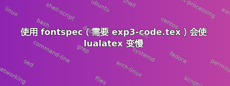 使用 fontspec（需要 exp3-code.tex）会使 lualatex 变慢