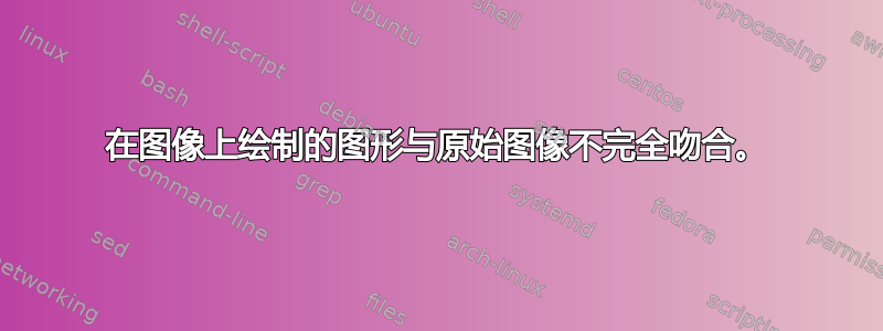 在图像上绘制的图形与原始图像不完全吻合。