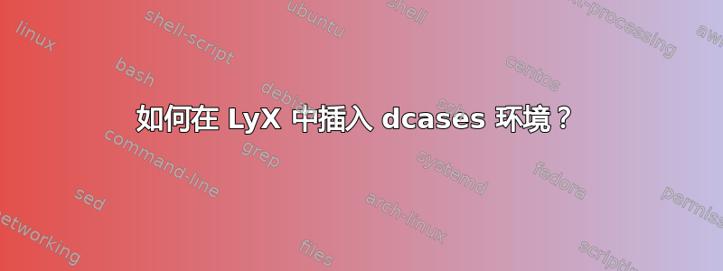 如何在 LyX 中插入 dcases 环境？