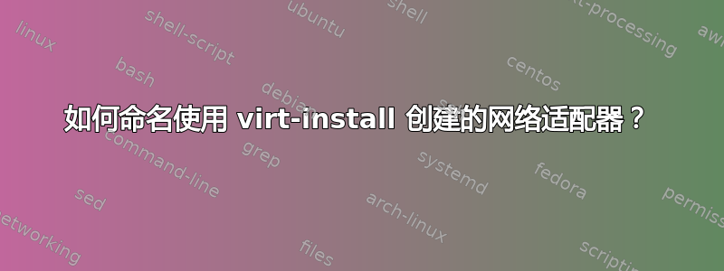 如何命名使用 virt-install 创建的网络适配器？