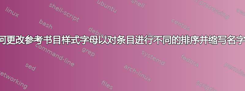 如何更改参考书目样式字母以对条目进行不同的排序并缩写名字？