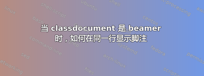 当 classdocument 是 beamer 时，如何在同一行显示脚注