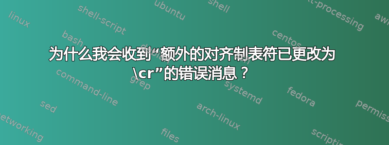 为什么我会收到“额外的对齐制表符已更改为 \cr”的错误消息？