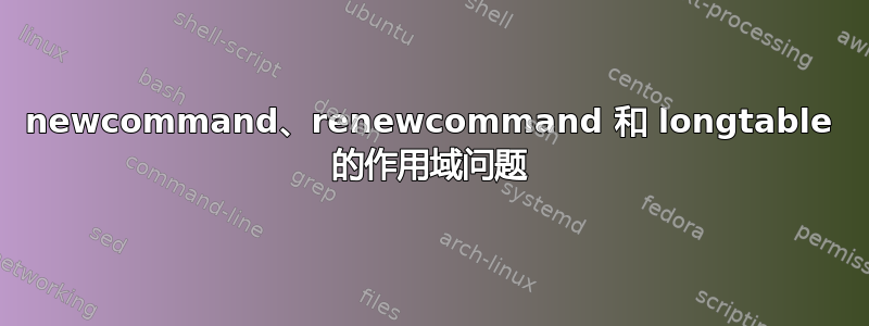 newcommand、renewcommand 和 longtable 的作用域问题