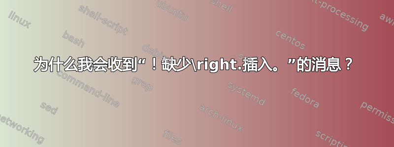 为什么我会收到“！缺少\right.插入。”的消息？