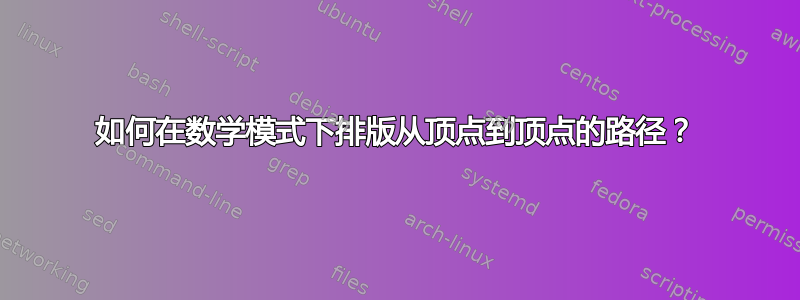 如何在数学模式下排版从顶点到顶点的路径？