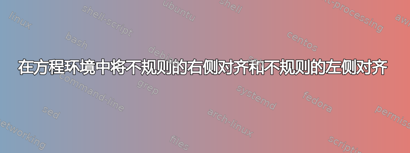 在方程环境中将不规则的右侧对齐和不规则的左侧对齐