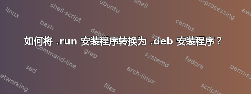 如何将 .run 安装程序转换为 .deb 安装程序？