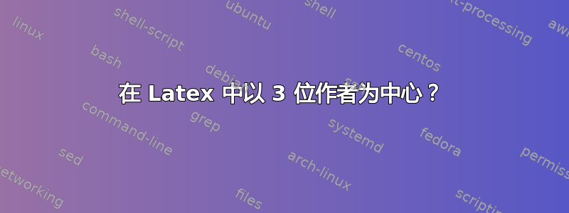 在 Latex 中以 3 位作者为中心？