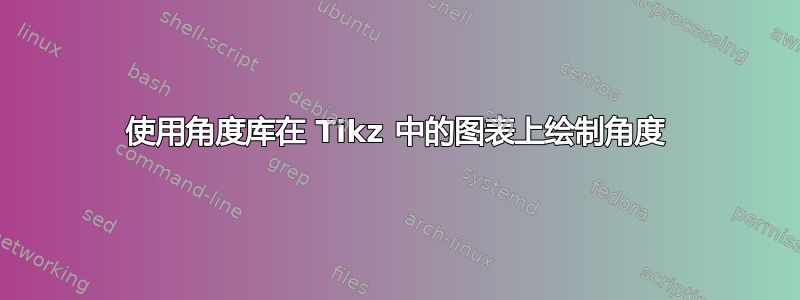 使用角度库在 Tikz 中的图表上绘制角度