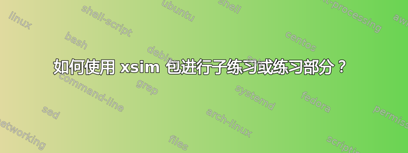 如何使用 xsim 包进行子练习或练习部分？