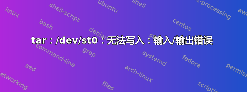 tar：/dev/st0：无法写入：输入/输出错误