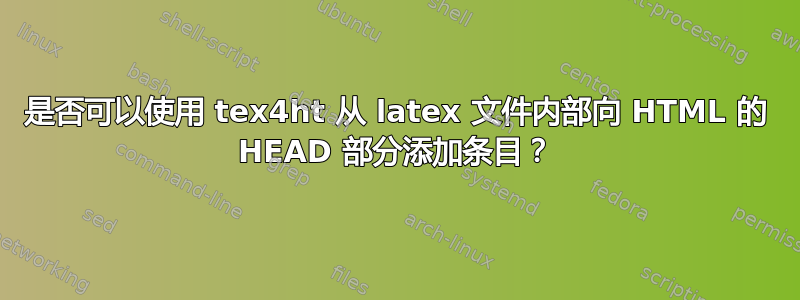 是否可以使用 tex4ht 从 latex 文件内部向 HTML 的 HEAD 部分添加条目？