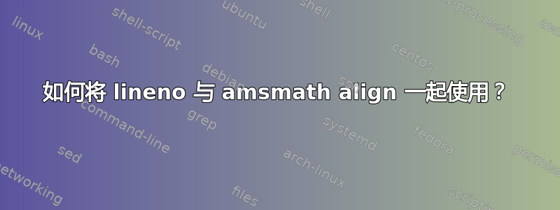 如何将 lineno 与 amsmath align 一起使用？