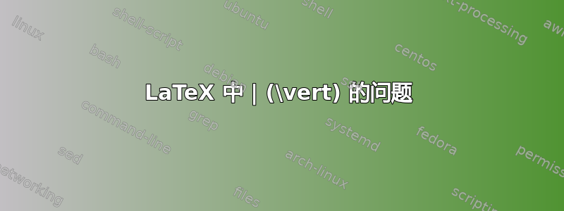 LaTeX 中 | (\vert) 的问题