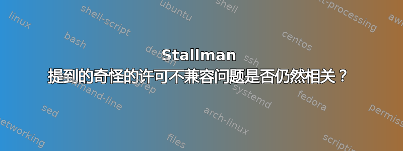 Stallman 提到的奇怪的许可不兼容问题是否仍然相关？