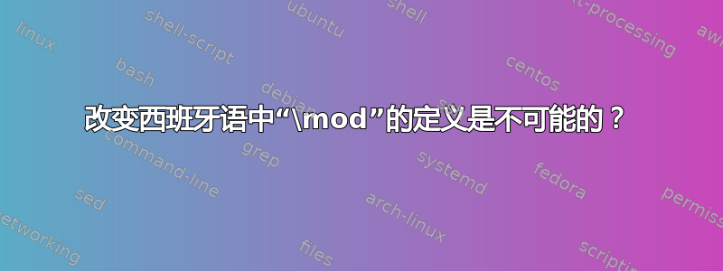 改变西班牙语中“\mod”的定义是不可能的？