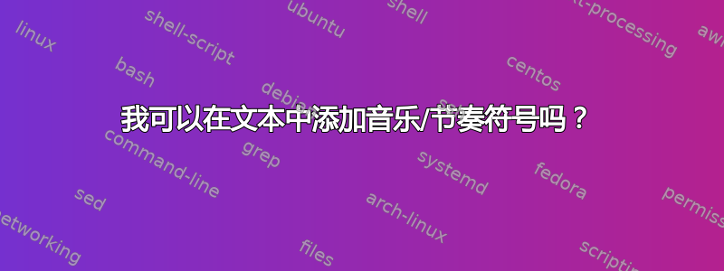 我可以在文本中添加音乐/节奏符号吗？