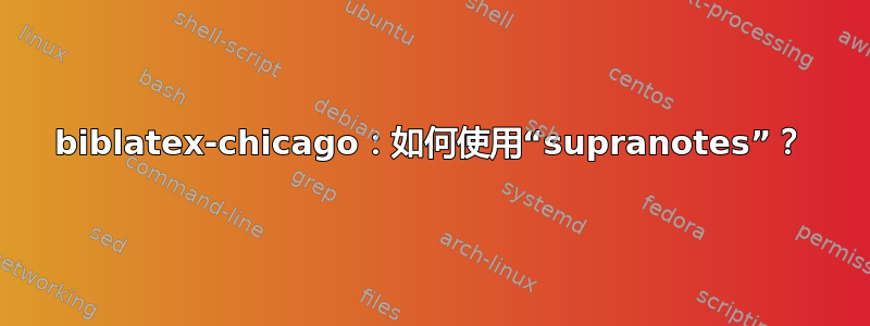 biblatex-chicago：如何使用“supranotes”？