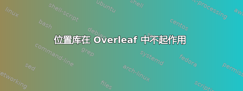 位置库在 Overleaf 中不起作用