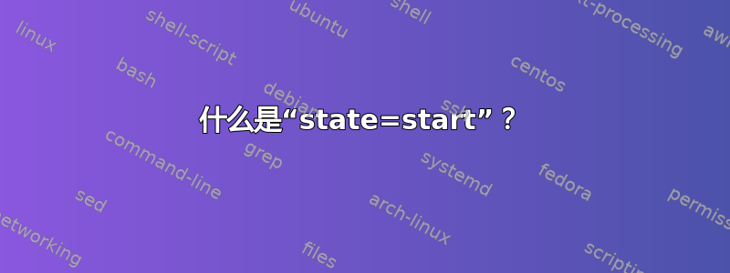 什么是“state=start”？