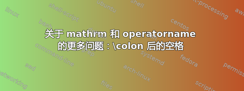 关于 mathrm 和 operatorname 的更多问题：\colon 后的空格