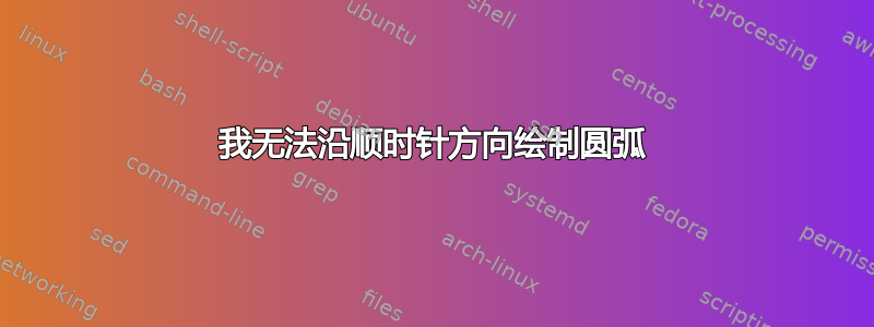 我无法沿顺时针方向绘制圆弧