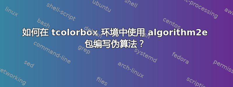 如何在 tcolorbox 环境中使用 algorithm2e 包编写伪算法？