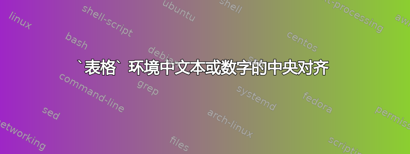 `表格` 环境中文本或数字的中央对齐