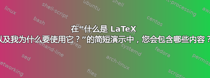 在“什么是 LaTeX 以及我为什么要使用它？”的简短演示中，您会包含哪些内容？