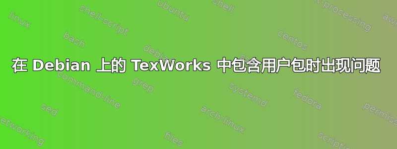 在 Debian 上的 TexWorks 中包含用户包时出现问题